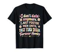 I Don't Date Anymore I Just Foster Men Until They Find Forev T-Shirt