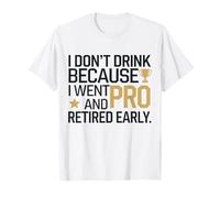 I Don't Drink Because I Went Pro And Retired Early T-Shirt