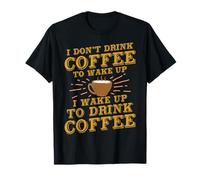 I Don't Drink Coffee To Wake Up I Wake Up To Drink Coffee T-Shirt