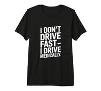 I Don't Drive Fast I Drive Medically Funny Premium T-Shirt