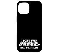 I Dont Even Need Alcohol To Make Really Bad Decisions Funny Case for iPhone 15