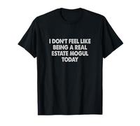 I Don't Feel Like Being a Real Estate Mogul Today T-Shirt