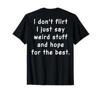 I Don't Flirt I Just Say Weird Stuff and Hope (on Back) T-Shirt