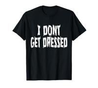 I Dont Get Dressed, Humorous T-Shirt