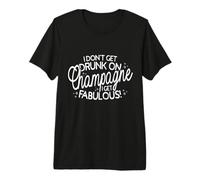 I Don't Get Drunk On Champagne I Get Fabulous Drink Party Premium T-Shirt