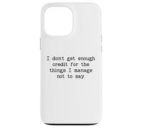 I Don't Get Enough Credit for the Things I Manage Not to Say Case for iPhone 13 Pro Max