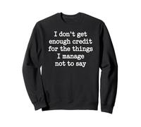 I Don't Get Enough Credit For The Things I Manage Not To Say Sweatshirt