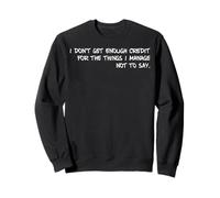 I Don't Get Enough Credit For The Things I Manage Not To Say Sweatshirt
