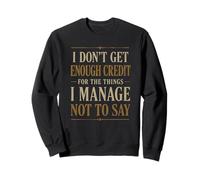I Don't Get Enough Credit For The Things I Manage Not To Say Sweatshirt