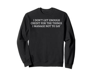 i don't Get Enough Credit for The Things I Manage Not to Say Sweatshirt