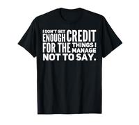 I Don't Get Enough Credit for The Things I Manage Not to Say T-Shirt