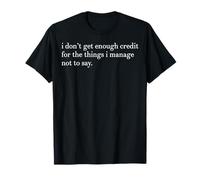 I Don't Get Enough Credit for The Things I Manage Not to Say T-Shirt