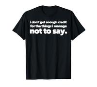 I Don't Get Enough Credit for The Things I Manage Not to Say T-Shirt