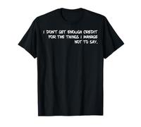 I Don't Get Enough Credit for The Things I Manage Not to Say T-Shirt
