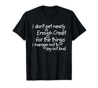 I Don't get Nearly Enough Credit for the Things i Manage not T-Shirt