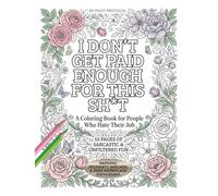 I Don't Get Paid Enough For This Sh*t: A Coloring Book for People Who Hate Their Job | 50 Pages of Sarcastic & Unfiltered Fun with Beautiful Floral Designs for Stress Relief