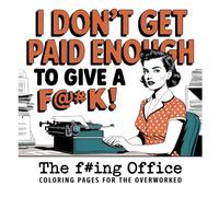 I Don't Get Paid Enough To Give A F@#K: A Rude and Relatable Office Themed Adult Coloring Book For The Stressed Out Overworked Job Hater!