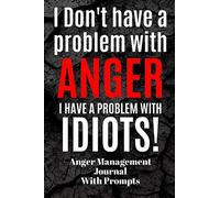 I Don't Have A Problem With ANGER I Have A Problem With IDIOTS! Anger Management Journal: With Prompts | Self Help Management | Feeling Mad | Emotions ... | Teens | Children | Expressive Therapy on Pa
