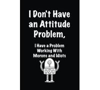 I Don't Have an Attitude Problem, I Have a Problem Working With Morons and Idiot: Lined notebook