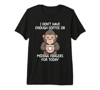 I Don't Have Enough Coffee Or Middle Fingers for Today Premium T-Shirt