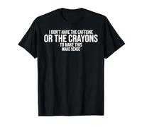 I Dont Have The Caffeine Or The Crayons to Make This Make T-Shirt