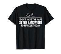 I Dont Have The Naps Or The Bandwidth to Handle Today T-Shirt