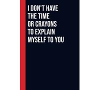 I don't have the Time or Crayons to explain myself to you: Perfect to the Office and Home | Gag Gift Idea for Coworkers | Birthday and Christmas Gift for Friend| Blank 6"x 9" Black Cover