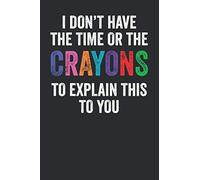 I Dont Have The Time Or The Crayons To Explain This To You: Blank Lined Journal - Notebook For Coworker And Colleague Appreciation Gift