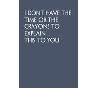 I Dont Have The Time Or The Crayons To Explain This To You: Funny Work Notebook Sarcasm Saying For Co-workers, Friends, Employees, Staff Member, Workplace, HR, Office ( 6x9 inch, 100 pages)
