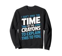 I Don't Have The Time Or The Crayons To Explain This To You Sweatshirt