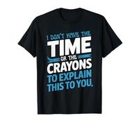 I Don't Have The Time Or The Crayons To Explain This To You T-Shirt