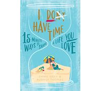 I Don't Have Time: 15-minute ways to shape a life you love