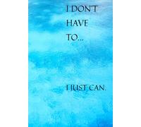 I Don't Have To, I Just Can.: Motivational Notebook, Journal, I decide about myself