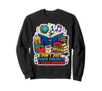 I Don't Just Teach Subjects I Teach Humans Teacher Sweatshirt