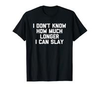 I Don't Know How Much Longer I Can Slay - Funny Cool Cute T-Shirt