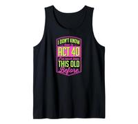 I Don't Know How to Act 40 I've Never Been This Old Before Tank Top