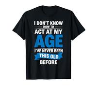 I Don't Know How to Act at My Age Funny Happy Birthday T-Shirt