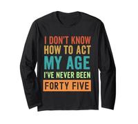 I Don't Know How to Act My Age Forty Five Long Sleeve T-Shirt