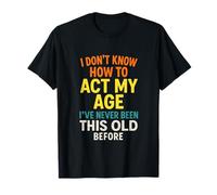 I Don't Know How to Act My Age - Funny Birthday Wisdom T-Shirt