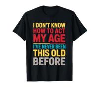 I Don't Know How to Act My Age Funny Old Birthday Men Women T-Shirt