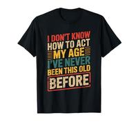 I Don't Know How to Act My Age Funny Old Birthday Men Women T-Shirt