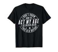 I Don't Know How to Act My Age I Have Never Been This Old T-Shirt