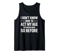 I Don't Know How to Act My Age Ive Never Been 50 Before Tank Top