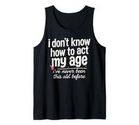 I Don't Know How to Act My Age I've Never Been This Old Bday Tank Top