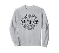 I Don't Know How To Act My Age I've Never Been This Old Befo Sweatshirt