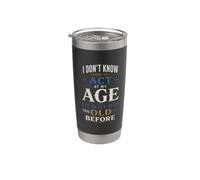 I Dont Know How to Act My Age Ive Never Been This Old Before Stainless Steel Insulated Tumbler