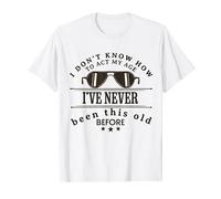 I Dont Know How To Act My Age Ive Never Been This Old Before T-Shirt