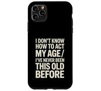 I Don't Know How To Act My Age I've Never Been This Old Case for iPhone 11 Pro Max