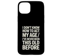 I Don't Know How To Act My Age I've Never Been This Old Case for iPhone 15 Plus
