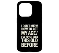 I Don't Know How To Act My Age I've Never Been This Old Case for iPhone 15 Pro